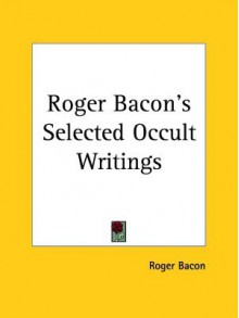 Roger Bacon's Selected Occult Writings - Roger Bacon