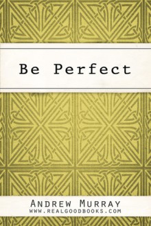 Be Perfect (Real Good Books Edition) - Andrew Murray, Real Good Books