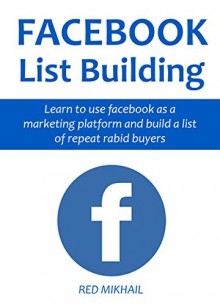 FACEBOOK LISTING BUILDING (2 in 1 bundle): Learn to use facebook as a marketing platform and build a list of repeat rabid buyers - Red Mikhail