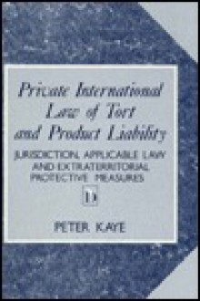 Private International Law Of Tort And Product Liability: Jurisdiction, Applicable Law And Extraterritorial Protective Measures - Peter Kaye