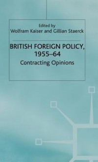 British Foreign Policy, 1955 64: Contracting Options - Wolfram Kaiser