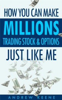 How You Can Make Millions Trading Stocks and Options Just Like Me - Andrew Keene