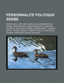 Personnalite Politique Serbe: Boris Tadi, Liste Des Chefs de Gouvernement de Serbie, Ratko Mladi, Dra a Mihailovi, Slobodan Milo Evi, Radovan Karad I, Zoran in I, Vladimir IP I, Vojislav E Elj, Dobrica OSI - Livres Groupe