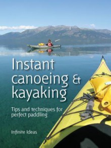 Instant Canoeing and Kayaking: Tips and Techniques for Perfect Paddling - Infinite Ideas