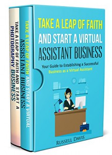 Start a Business: 2 Manuscripts - Take a Leap of Faith And Start a Virtual Assistant Business, Take a Leap of Faith and Start a Photography Business - Russell Davis