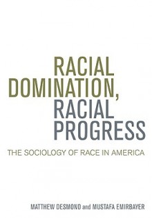 Racial Domination, Racial Progress: The Sociology of Race in America - Matthew Desmond, Mustafa Emirbayer