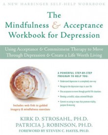 The Mindfulness and Acceptance Workbook for Depression: Using Acceptance and Commitment Therapy to Move Through Depression and Create a Life Worth Living (New Harbinger Self-Help Workbook) - Patricia Robinson, Kirk Strosahl