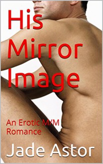 His Mirror Image: An Erotic M/M Romance - Jade Astor