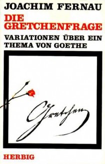 Die Gretchenfrage: Variationen über ein Thema von Goethe - Joachim Fernau