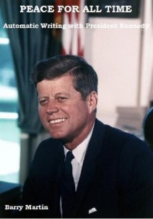 Peace For All Time (Automatic Writing with President Kennedy) (The Humanity Project) - Barry Martin