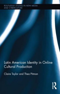 Latin American Identity in Online Cultural Production - Thea Pitman, Claire Taylor