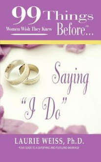 99 Things Women Wish They Knew Before Saying "I Do" - Laurie Weiss, Donna Jara, Ginger Marks