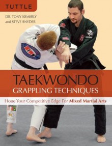 Taekwondo Grappling Techniques: Hone Your Competitive Edge for Mixed Martial Arts - Tony Kemerly, Steve Snyder