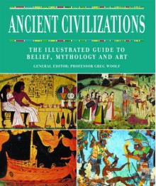 Ancient Civilizations: The Illustrated Guide to Belief, Mythology and Art - Greg Woolf