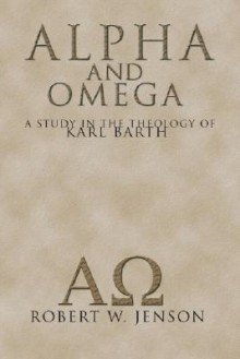 Alpha and Omega: A Study in the Theology of Karl Barth - Robert W. Jenson