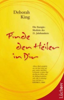 Finde den Heiler in Dir: Die Energie-Medizin des 21. Jahrhunderts (German Edition) - Deborah King, Helmut Dörfler