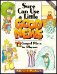 Sure Can Use A Little Good News: 12 Gospel Plays In Rhyme - Jeffrey E. Burkart