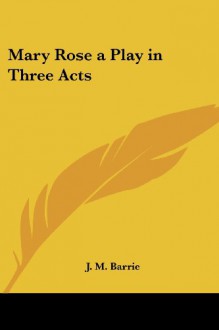 Mary Rose A Play In Three Acts - J.M. Barrie