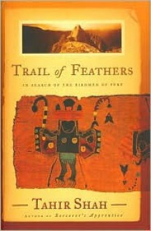 Trail of Feathers: In Search of the Birdmen of Peru - Tahir Shah