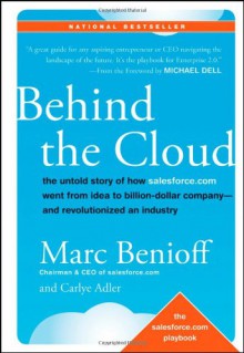 Behind the Cloud: The Untold Story of How Salesforce.com Went from Idea to Billion-Dollar Company-and Revolutionized an Industry - Marc Benioff, Carlye Adler