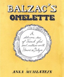 Balzac's Omelette: A Delicious Tour of French Food and Culture with Honore'de Balzac - Anka Muhlstein