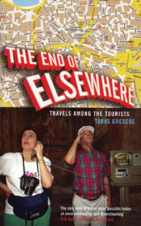 The End of Elsewhere: Travels Among the Tourists - Taras Grescoe