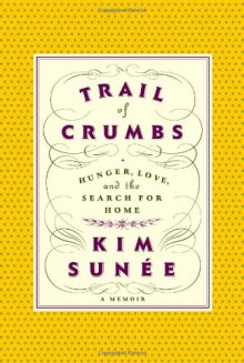 Trail of Crumbs: Hunger, Love, and the Search for Home - Kim Sunée