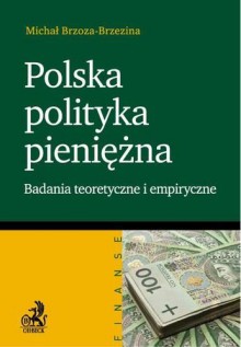 Polska polityka pieniężna. Badania teoretyczne i empiryczne - Brzoza-Brzezina Michał