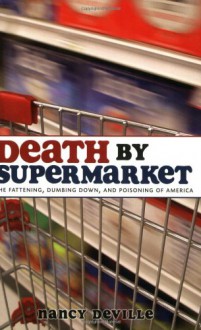 DEATH BY SUPERMARKET: The Fattening, Dumbing Down and Poisoning of America - Nancy Deville