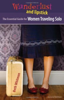 Wanderlust and Lipstick: The Essential Guide for Women Traveling Solo - Beth Whitman