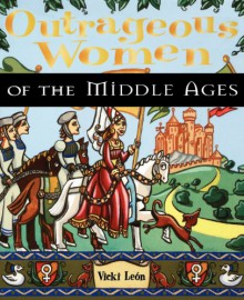 Outrageous Women of the Middle Ages - Vicki León