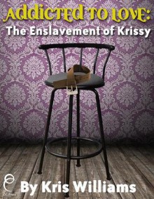 Addicted to Love: The Enslavement of Krissy - Kris Williams