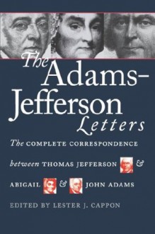 The Adams-Jefferson Letters: The Complete Correspondence Between Thomas Jefferson and Abigail and John Adams - John Adams, Lester J. Cappon