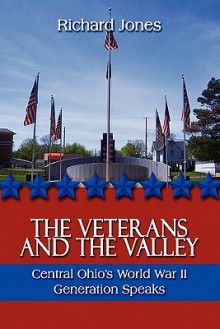 The Veterans and the Valley: Central Ohio's World War II Generation Speaks - Richard Jones