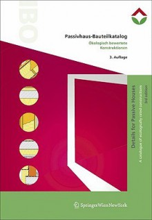 Passivhaus Bauteilkatalog | Details For Passive Houses: Ã–kologisch Bewertete Konstruktionen | A Catalogue Of Ecologically Rated Constructions (German And English Edition) - Walter Pokorny, Hildegund Mötzl, Barbara Bauer, Thomas Zelger, Karl Torghele, Philip Boogmann, Gabriele Rohregger, Ulla Unzeitig, Tobias Waltjen