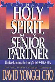 Holy Spirit, My Senior Partner: Understanding the Holy Spirit and His gifts - Paul Y Cho, Paul Yonggi Cho, Paul Y Cho