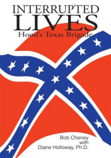 Interrupted Lives: Hood's Texas Brigade - Bob Cheney