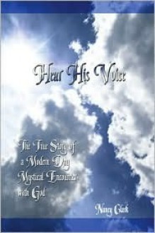 Hear His Voice: The True Story of a Modern Day Mystical Encounter with God - Nancy Clark