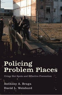 Policing Problem Places: Crime Hot Spots and Effective Prevention (Studies in Crime and Public Policy) - Anthony A. Braga, David L. Weisburd