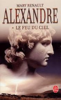 Le Feu Du Ciel (Alexandre, #1) - Mary Renault, Paul Chemla