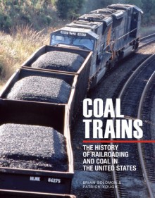 Coal Trains: The History of Railroading and Coal in the United States - Brian Solomon, Patrick Yough