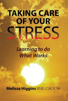 Taking Care Of Your Stress : Learning to do What Works - Melissa Higgins