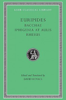 Bacchae. Iphigenia at Aulis. Rhesus - Euripides, David Kovacs