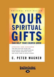 Your Spiritual Gifts Can Help Your Church Grow: The Bestselling Guide to Discovering and Understanding Your Unique Spiritual Gifts and Using Them to B (Large Print 16pt) - C. Peter Wagner