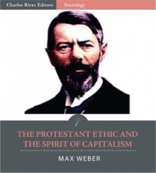 The Protestant Ethic and the Spirit of Capitalism - Max Weber, Charles River Editors