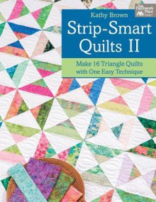 Strip-Smart Quilts II: Make 16 Triangle Quilts with One Easy Technique - Kathy Brown