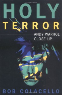 Holy Terror: Andy Warhol Close Up - Bob Colacello