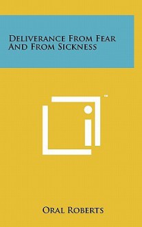 Deliverance from Fear and from Sickness - Oral Roberts