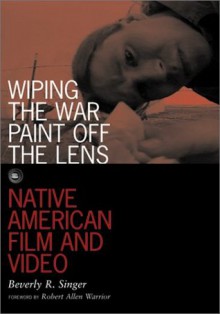 Wiping the War Paint off the Lens: Native American Film and Video - Beverly R. Singer