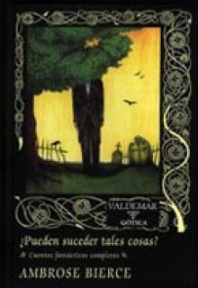 ¿Pueden suceder tales cosas? Cuentos fantásticos completos - Ambrose Bierce